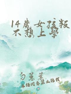 14岁女孩叛逆不想上学