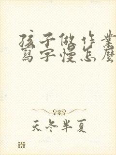 孩子做作业拖拉写字慢怎么办