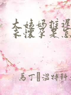 大姨妈推迟十天未怀孕是怎么回事