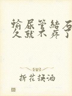 输尿管结石疼多久就不疼了