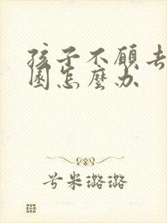 孩子不愿去幼儿园怎么办