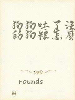 狗狗吐了没消化的狗粮怎么回事