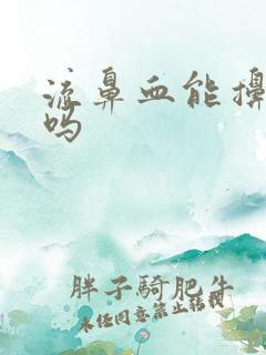 流鼻血能擤鼻涕吗