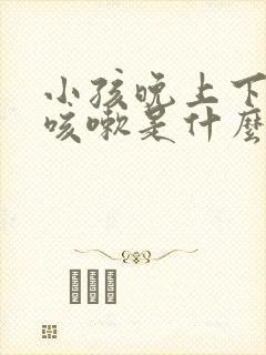 小孩晚上下半夜咳嗽是什么原因