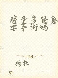 胆囊多发息肉需要手术吗