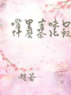 嘴里有味口臭喝什么茶比较好