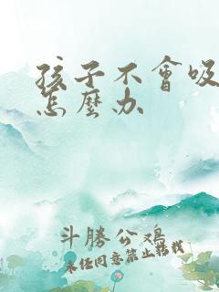 孩子不会吸母乳怎么办