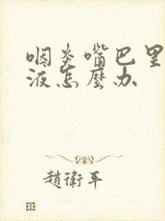 咽炎嘴巴里有粘液怎么办