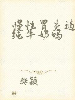 慢性胃炎适合喝纯牛奶吗