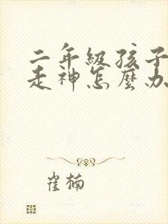 二年级孩子上课走神怎么办?