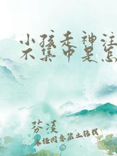 小孩走神注意力不集中是怎么回事