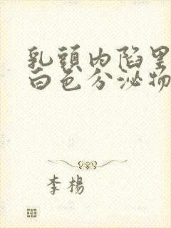 乳头内陷里面有白色分泌物有臭味