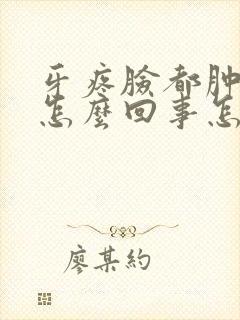 牙疼脸都肿了是怎么回事怎么解决