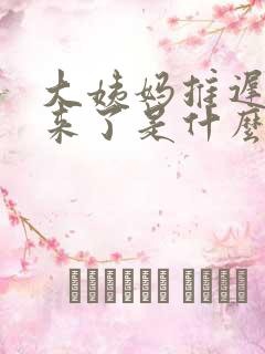 大姨妈推迟七天来了是什么情况