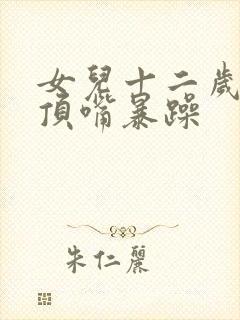 女儿十二岁叛逆顶嘴暴躁