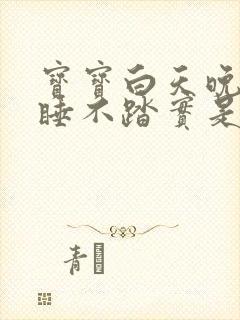 宝宝白天晚上都睡不踏实是什么原因