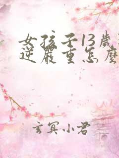 女孩子13岁叛逆严重怎么办