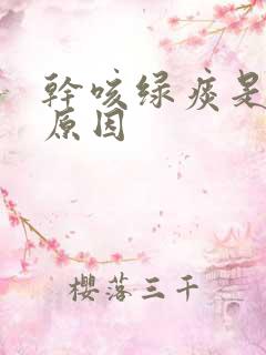 干咳绿痰是什么原因