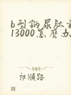 b型钠尿肽前体13000怎么办