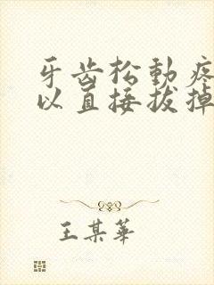 牙齿松动疼痛可以直接拔掉吗