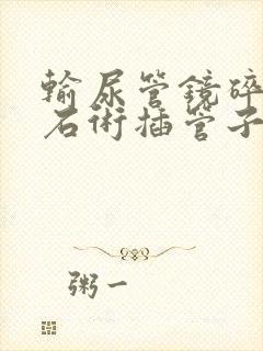 输尿管镜碎石取石术插管子疼吗