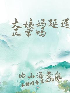 大姨妈延迟七天正常吗