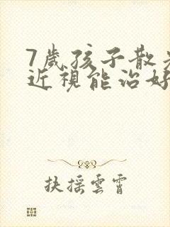 7岁孩子散光加近视能治好吗