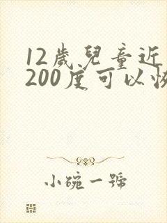 12岁儿童近视200度可以恢复吗