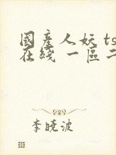 国产人妖 ts在线 一区二区