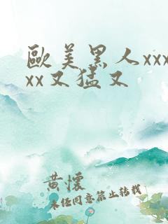 欧美黑人xxxxx又猛又