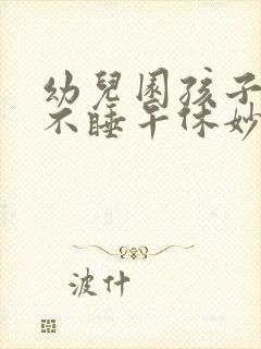 幼儿园孩子中午不睡午休妙招