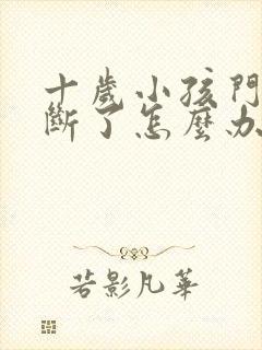 十岁小孩门牙磕断了怎么办