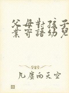 父母对孩子的毕业寄语幼儿园