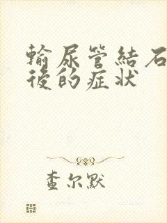 输尿管结石排出后的症状