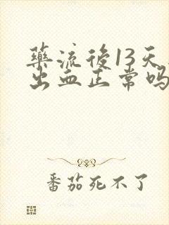 药流后13天还出血正常吗