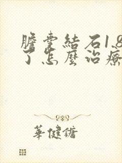 胆囊结石1.8了怎么治疗最好