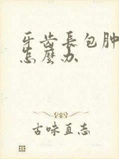 牙齿长包肿起来怎么办