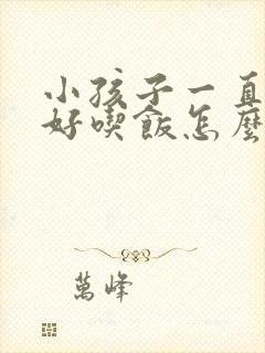 小孩子一直不好好吃饭怎么办