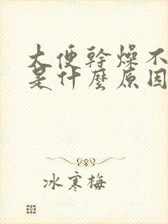 大便干燥不成形是什么原因