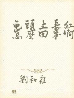 龟头上长红斑是怎么回事啊