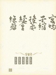 绝经后子宫有肌瘤会萎缩吗