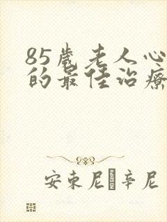 85岁老人心衰的最佳治疗方法