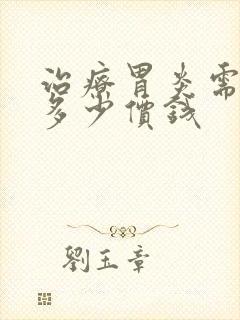 治疗胃炎需要花多少价钱