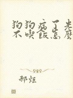 狗狗病了光喝水不吃饭怎么办