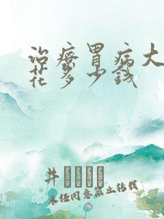 治疗胃病大约要花多少钱