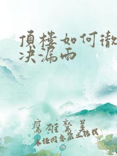 顶楼如何彻底解决漏雨