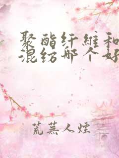 聚酯纤维和棉类混纺哪个好