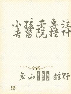 小孩子专注力差去医院挂什么科室