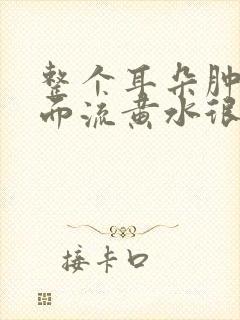 整个耳朵肿了里面流黄水很疼