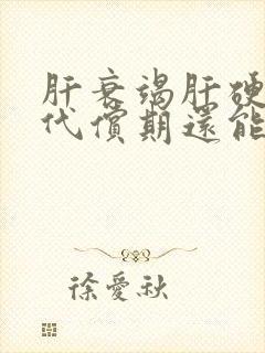 肝衰竭肝硬化失代偿期还能治好吗?